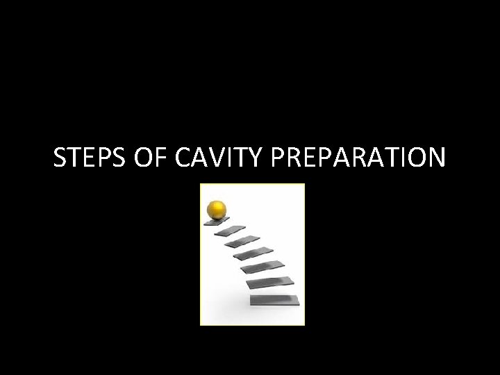 STEPS OF CAVITY PREPARATION 