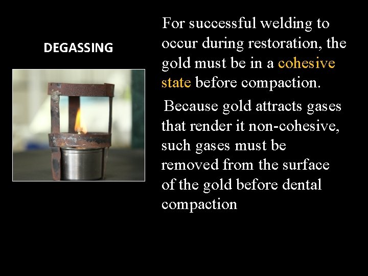 DEGASSING For successful welding to occur during restoration, the gold must be in a