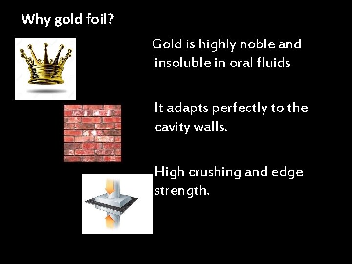 Why gold foil? Gold is highly noble and insoluble in oral fluids It adapts
