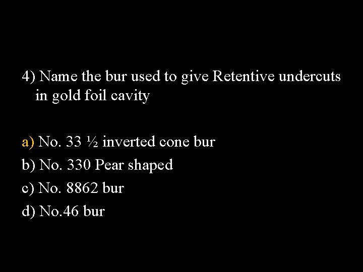 4) Name the bur used to give Retentive undercuts in gold foil cavity a)