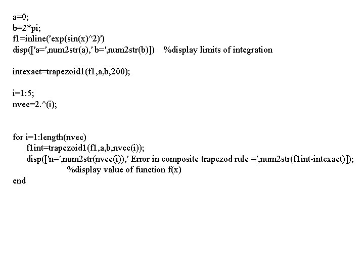 a=0; b=2*pi; f 1=inline('exp(sin(x)^2)') disp(['a=', num 2 str(a), ' b=', num 2 str(b)]) %display