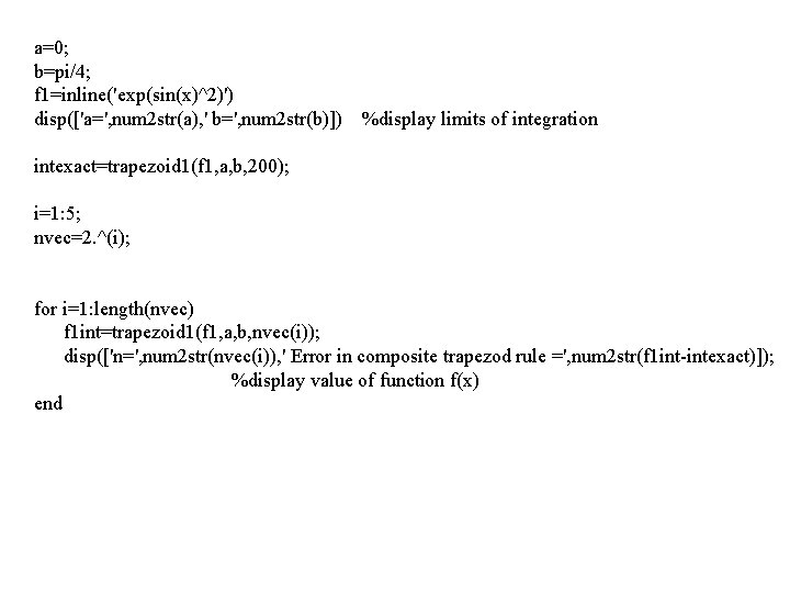 a=0; b=pi/4; f 1=inline('exp(sin(x)^2)') disp(['a=', num 2 str(a), ' b=', num 2 str(b)]) %display