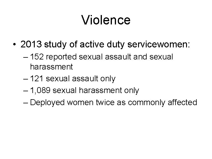 Violence • 2013 study of active duty servicewomen: – 152 reported sexual assault and