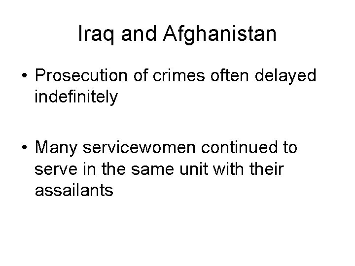 Iraq and Afghanistan • Prosecution of crimes often delayed indefinitely • Many servicewomen continued