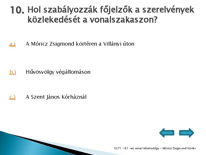 10. Hol szabályozzák főjelzők a szerelvények közlekedését a vonalszakaszon? a. ) A Móricz Zsigmond