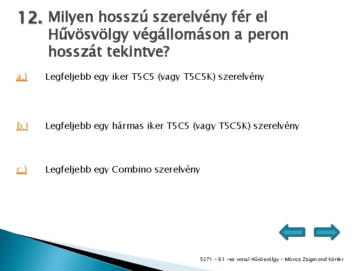 12. Milyen hosszú szerelvény fér el Hűvösvölgy végállomáson a peron hosszát tekintve? a. )