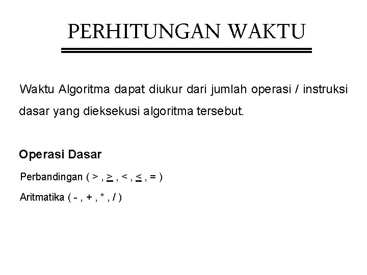 PERHITUNGAN WAKTU Waktu Algoritma dapat diukur dari jumlah operasi / instruksi dasar yang dieksekusi