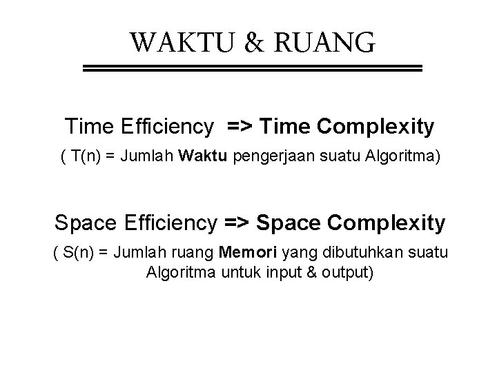 WAKTU & RUANG Time Efficiency => Time Complexity ( T(n) = Jumlah Waktu pengerjaan