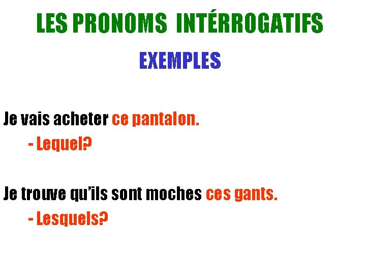 LES PRONOMS INTÉRROGATIFS EXEMPLES Je vais acheter ce pantalon. - Lequel? Je trouve qu’ils