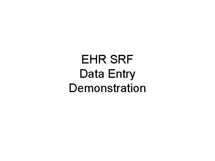 EHR SRF Data Entry Demonstration EHR SRF Data Entry Demonstration