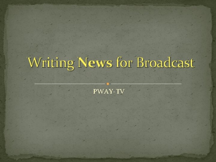 Writing News for Broadcast PWAY-TV 