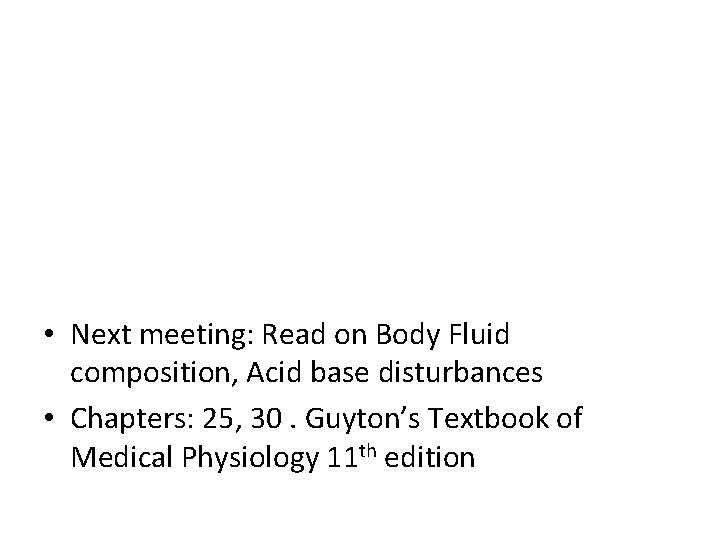  • Next meeting: Read on Body Fluid composition, Acid base disturbances • Chapters: