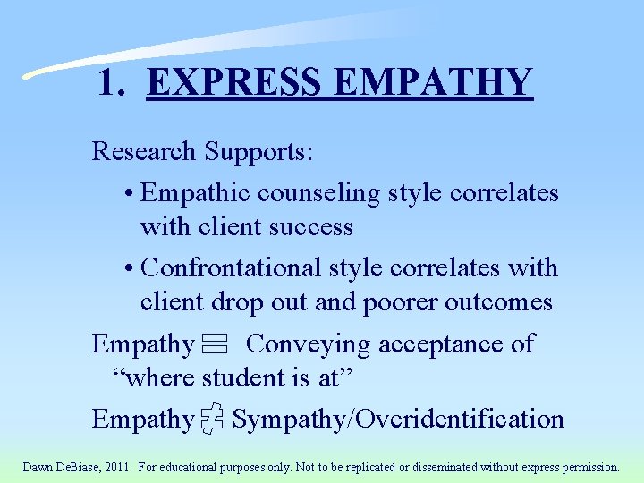 1. EXPRESS EMPATHY Research Supports: • Empathic counseling style correlates with client success •