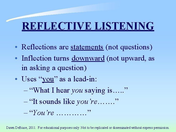 REFLECTIVE LISTENING • Reflections are statements (not questions) • Inflection turns downward (not upward,