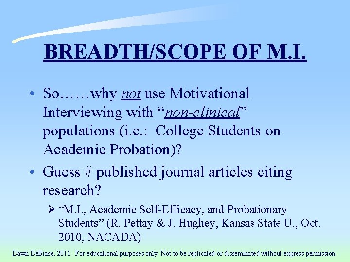 BREADTH/SCOPE OF M. I. • So……why not use Motivational Interviewing with “non-clinical” populations (i.