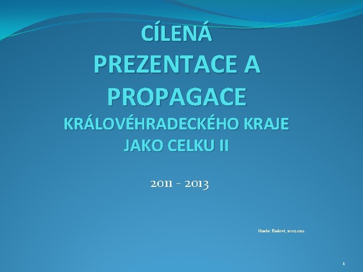 CÍLENÁ PREZENTACE A PROPAGACE KRÁLOVÉHRADECKÉHO KRAJE JAKO CELKU II 2011 - 2013 Hradec Králové,