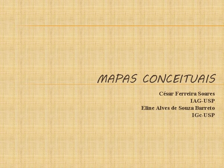 MAPAS CONCEITUAIS César Ferreira Soares IAG-USP Eline Alves de Souza Barreto IGc-USP 