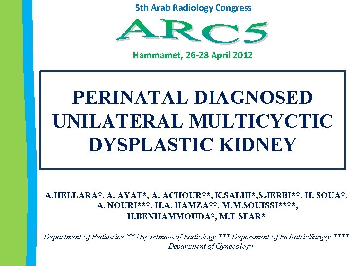 5 th Arab Radiology Congress Hammamet, 26 -28 April 2012 PERINATAL DIAGNOSED UNILATERAL MULTICYCTIC