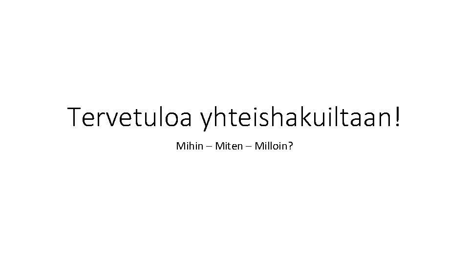 Tervetuloa yhteishakuiltaan! Mihin – Miten – Milloin? 