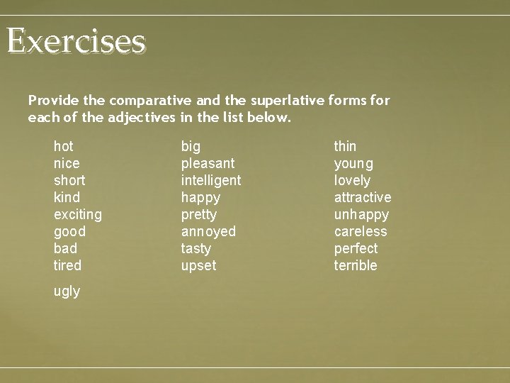 Exercises Provide the comparative and the superlative forms for each of the adjectives in