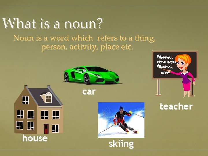 What is a noun? Noun is a word which refers to a thing, person,