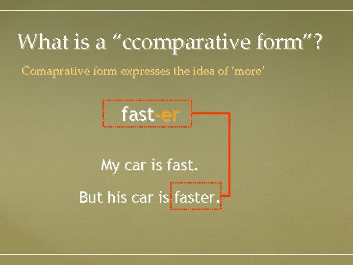 What is a “ccomparative form”? Comaprative form expresses the idea of ‘more’ fast-er My
