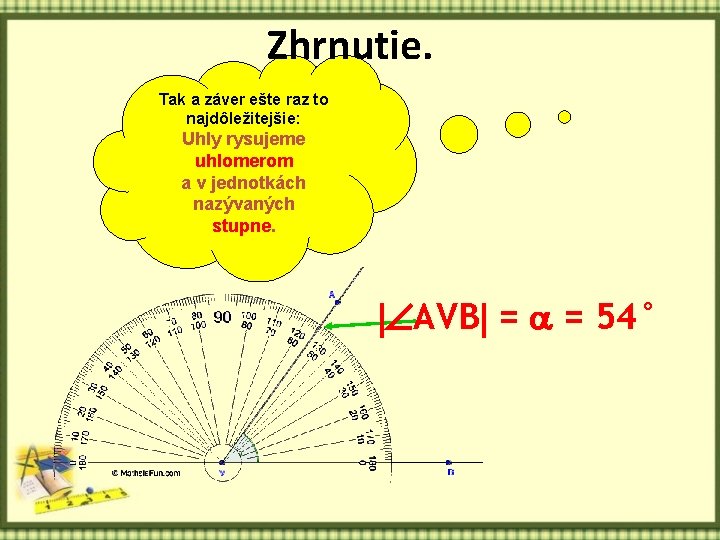 Zhrnutie. Tak a záver ešte raz to najdôležitejšie: Uhly rysujeme uhlomerom a v jednotkách