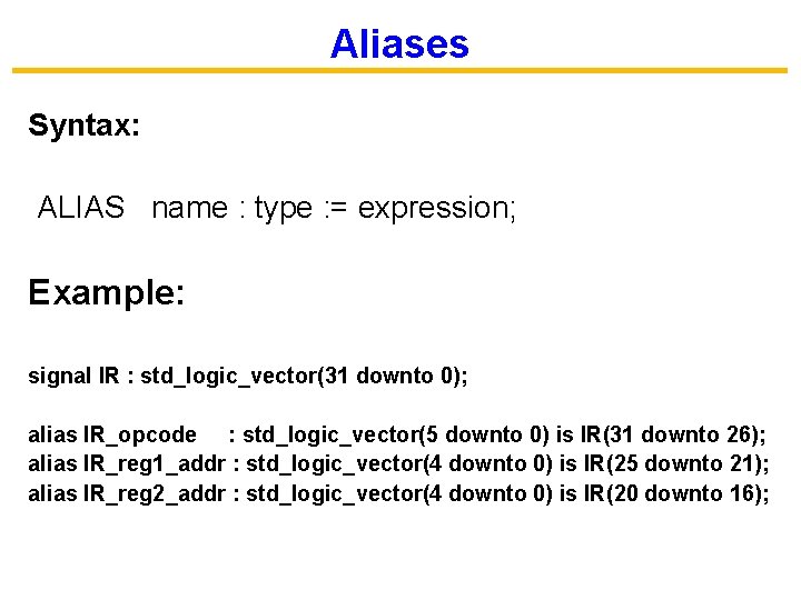 Aliases Syntax: ALIAS name : type : = expression; Example: signal IR : std_logic_vector(31