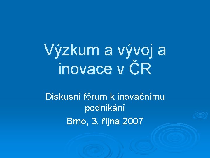 Výzkum a vývoj a inovace v ČR Diskusní fórum k inovačnímu podnikání Brno, 3.