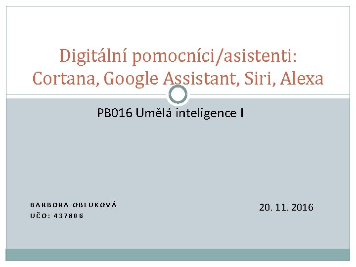 Digitální pomocníci/asistenti: Cortana, Google Assistant, Siri, Alexa PB 016 Umělá inteligence I BARBORA OBLUKOVÁ