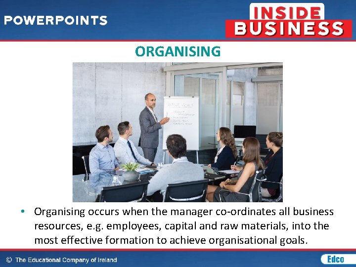 ORGANISING • Organising occurs when the manager co-ordinates all business resources, e. g. employees,