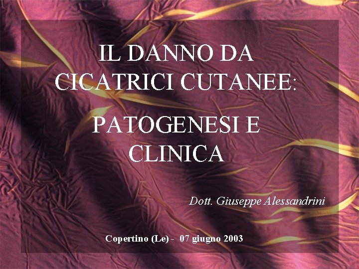 IL DANNO DA CICATRICI CUTANEE: PATOGENESI E CLINICA Dott. Giuseppe Alessandrini Copertino (Le) -
