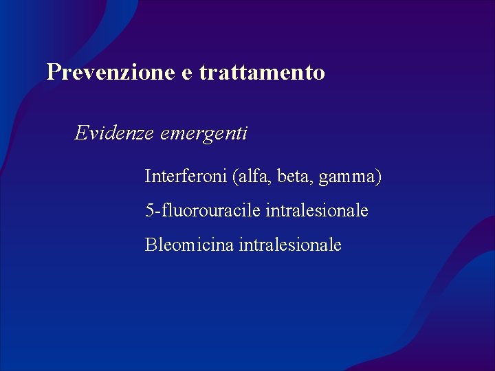 Prevenzione e trattamento Evidenze emergenti Interferoni (alfa, beta, gamma) 5 -fluorouracile intralesionale Bleomicina intralesionale