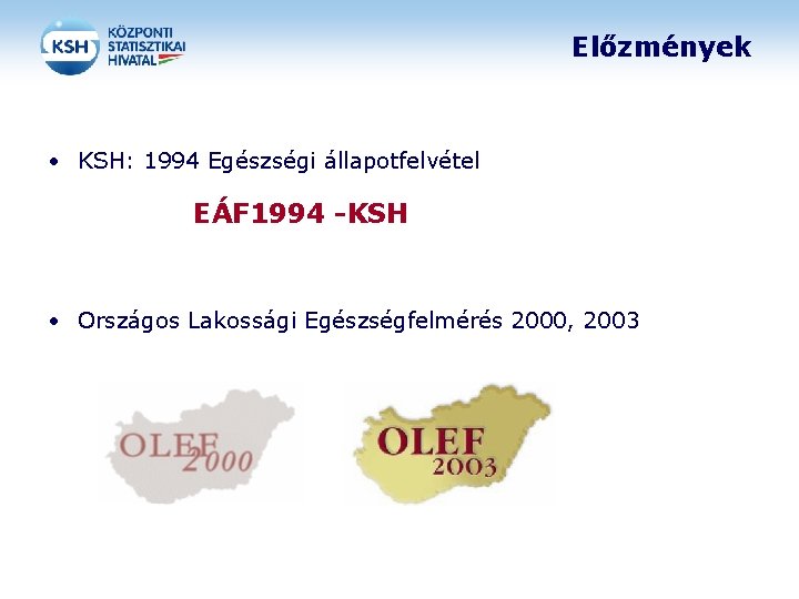 Előzmények • KSH: 1994 Egészségi állapotfelvétel EÁF 1994 -KSH • Országos Lakossági Egészségfelmérés 2000,
