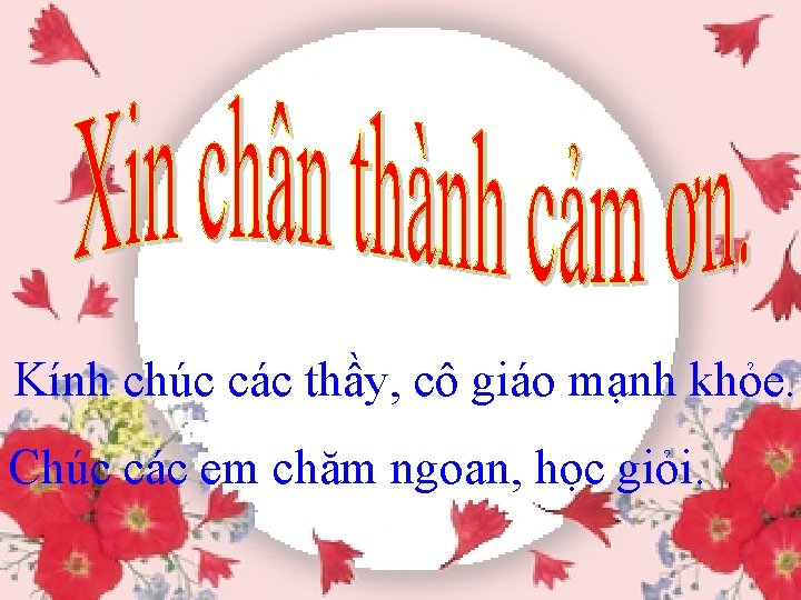 Kính chúc các thầy, cô giáo mạnh khỏe. Chúc các em chăm ngoan, học