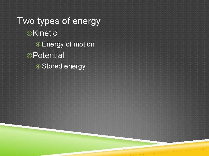 Two types of energy Kinetic Energy of motion Potential Stored energy 