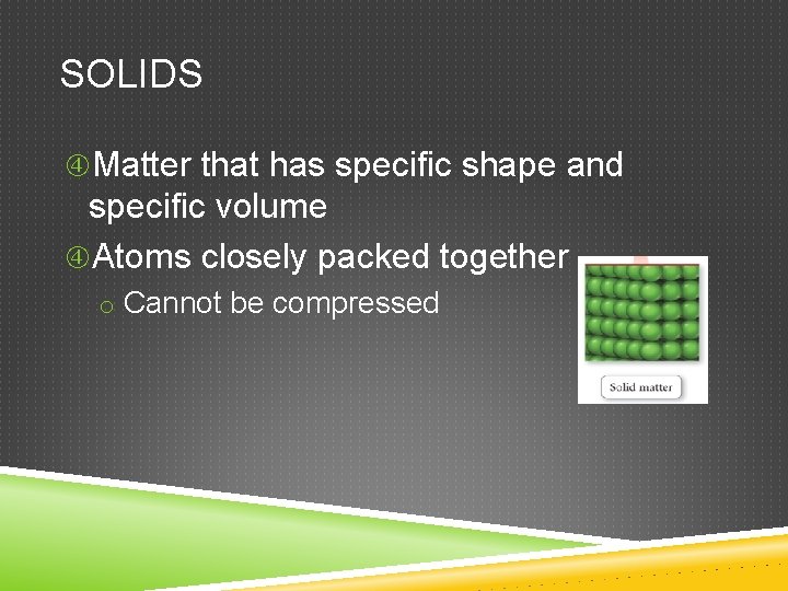 SOLIDS Matter that has specific shape and specific volume Atoms closely packed together o