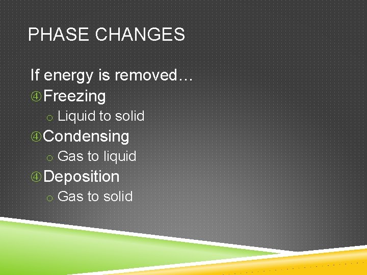 PHASE CHANGES If energy is removed… Freezing o Liquid to solid Condensing o Gas