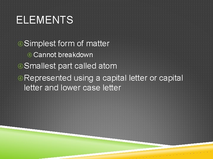 ELEMENTS Simplest form of matter Cannot breakdown Smallest part called atom Represented using a