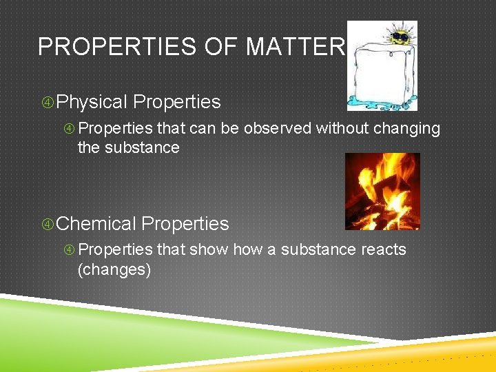 PROPERTIES OF MATTER Physical Properties that can be observed without changing the substance Chemical