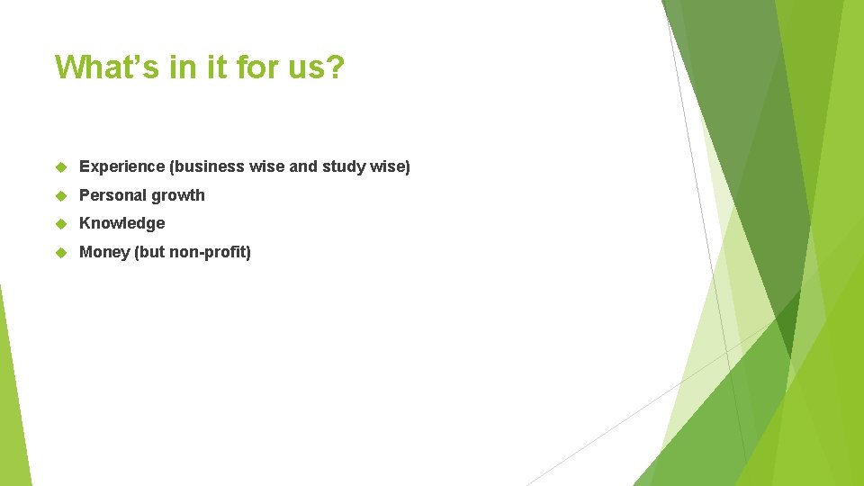 What’s in it for us? Experience (business wise and study wise) Personal growth Knowledge