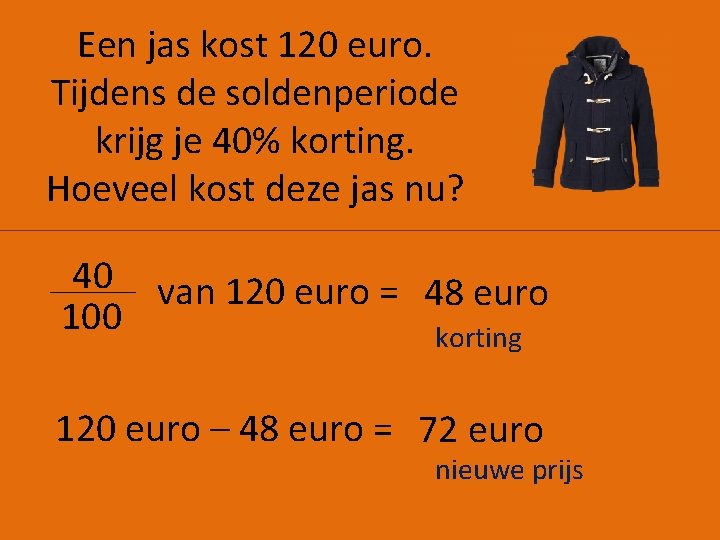 Een jas kost 120 euro. Tijdens de soldenperiode krijg je 40% korting. Hoeveel kost