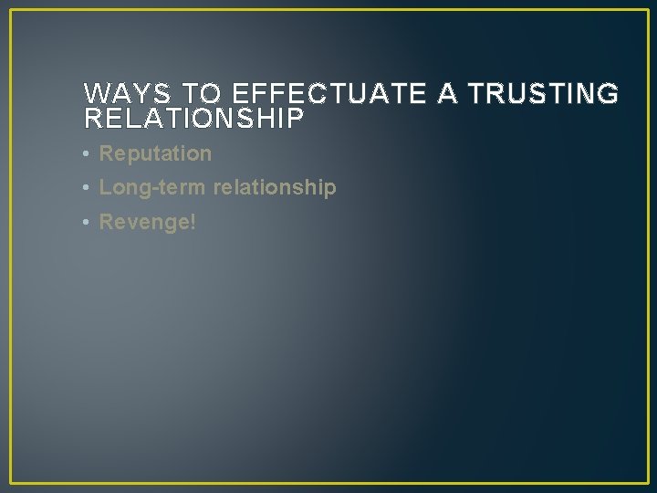 WAYS TO EFFECTUATE A TRUSTING RELATIONSHIP • Reputation • Long-term relationship • Revenge! 