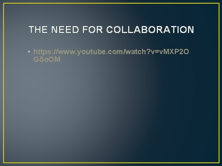 THE NEED FOR COLLABORATION • https: //www. youtube. com/watch? v=v. MXP 2 O GSo.