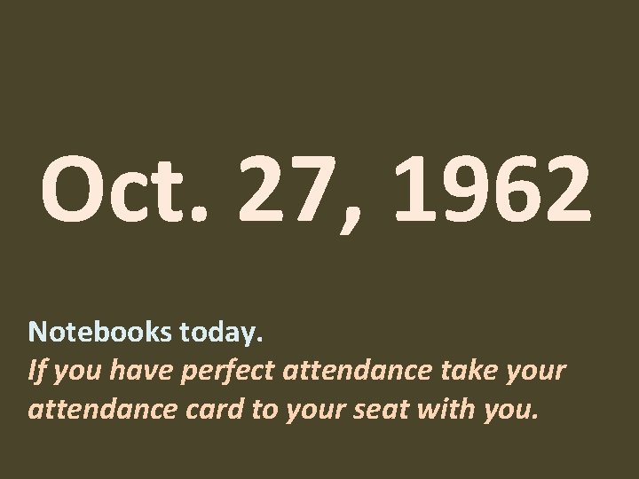 Oct. 27, 1962 Notebooks today. If you have perfect attendance take your attendance card