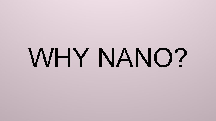 WHY NANO? 