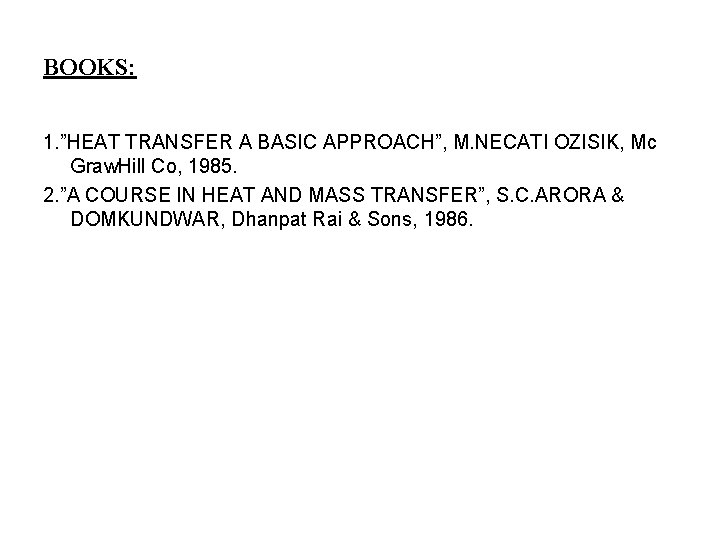 BOOKS: 1. ”HEAT TRANSFER A BASIC APPROACH”, M. NECATI OZISIK, Mc Graw. Hill Co, BOOKS: 1. ”HEAT TRANSFER A BASIC APPROACH”, M. NECATI OZISIK, Mc Graw. Hill Co,