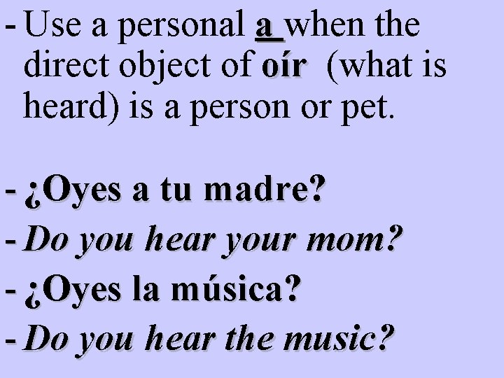 - Use a personal a when the direct object of oír (what is heard) - Use a personal a when the direct object of oír (what is heard)
