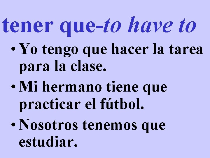 tener que-to have to • Yo tengo que hacer la tarea para la clase. tener que-to have to • Yo tengo que hacer la tarea para la clase.
