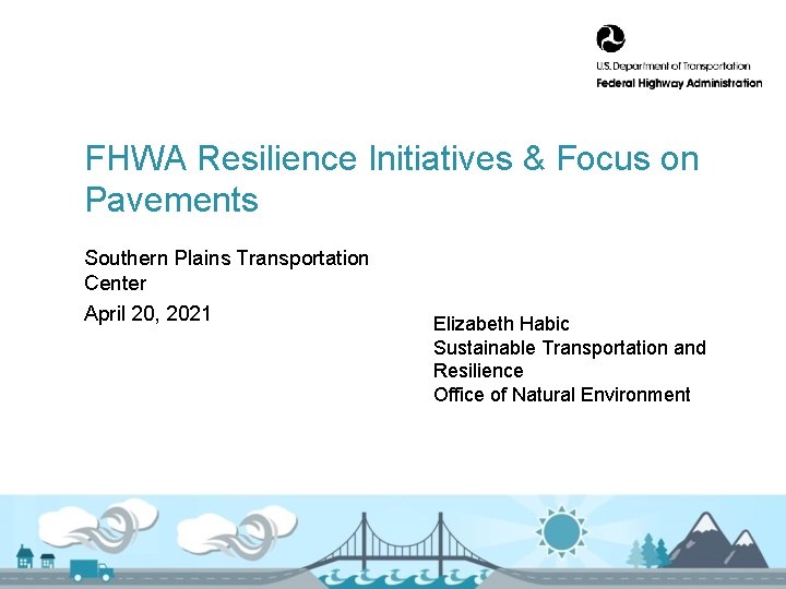 FHWA Resilience Initiatives & Focus on Pavements Southern Plains Transportation Center April 20, 2021